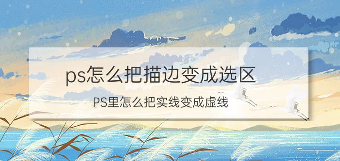 ps怎么把描边变成选区 PS里怎么把实线变成虚线？